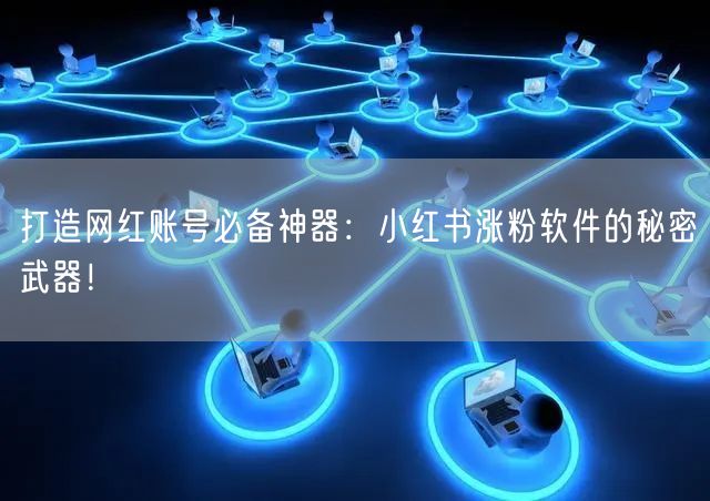 打造网红账号必备神器：小红书涨粉软件的秘密武器！