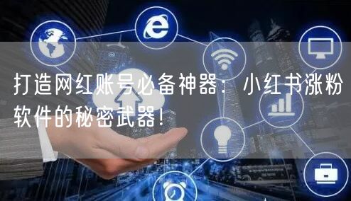 打造网红账号必备神器：小红书涨粉软件的秘密武器！