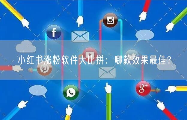 小红书涨粉软件大比拼：哪款效果最佳？