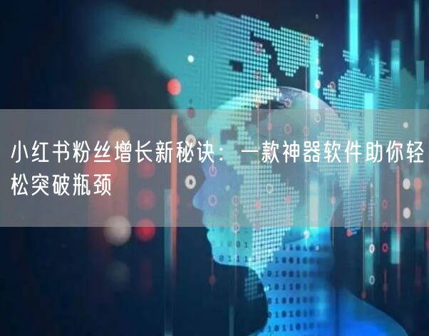 小红书粉丝增长新秘诀：一款神器软件助你轻松突破瓶颈