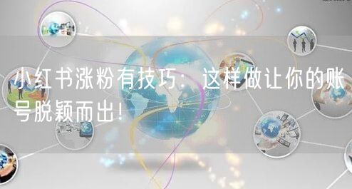 小红书涨粉有技巧：这样做让你的账号脱颖而出！