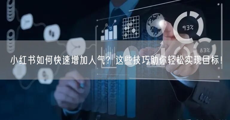 小红书如何快速增加人气？这些技巧助你轻松实现目标！