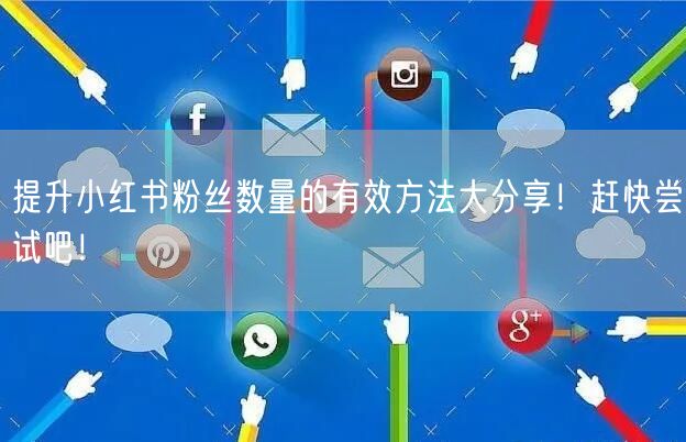 提升小红书粉丝数量的有效方法大分享！赶快尝试吧！