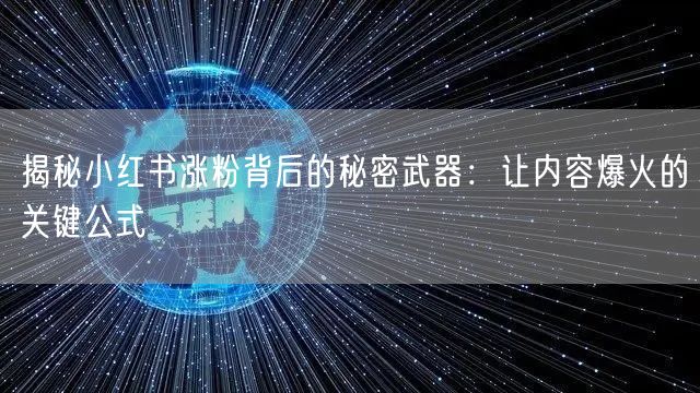 揭秘小红书涨粉背后的秘密武器：让内容爆火的关键公式