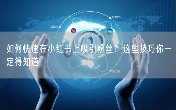 如何快速在小红书上吸引粉丝？这些技巧你一定得知道