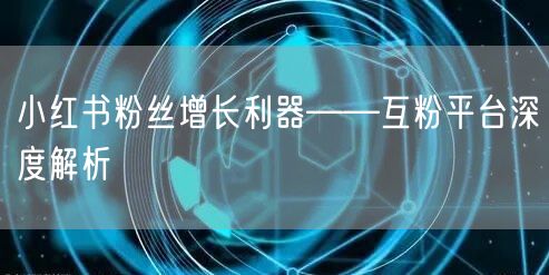 小红书粉丝增长利器——互粉平台深度解析