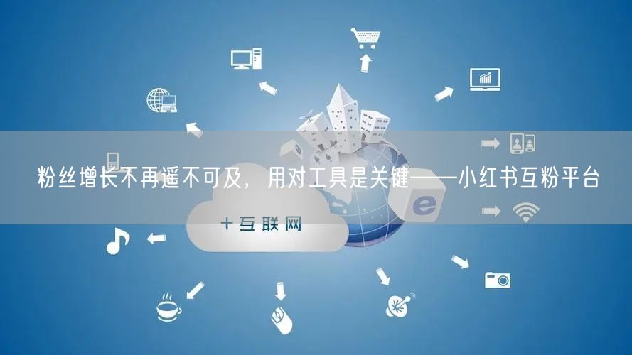 粉丝增长不再遥不可及，用对工具是关键——小红书互粉平台