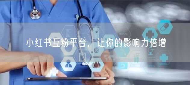 小红书互粉平台，让你的影响力倍增