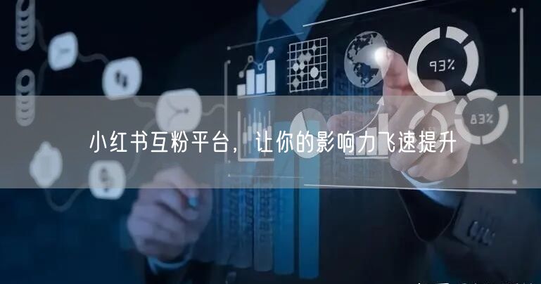 小红书互粉平台，让你的影响力飞速提升