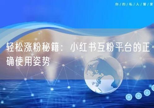 轻松涨粉秘籍：小红书互粉平台的正确使用姿势