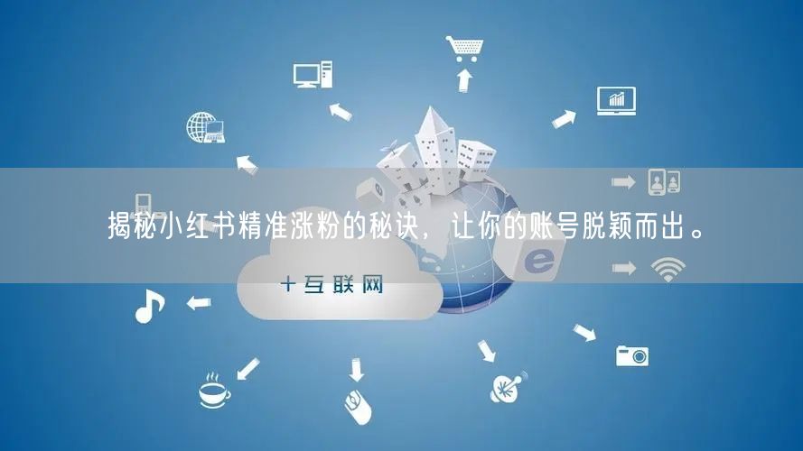 揭秘小红书精准涨粉的秘诀，让你的账号脱颖而出。