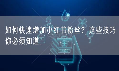 如何快速增加小红书粉丝？这些技巧你必须知道