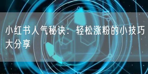 小红书人气秘诀：轻松涨粉的小技巧大分享