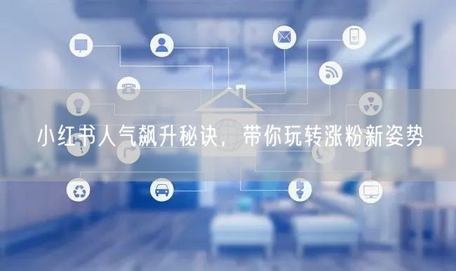 小红书人气飙升秘诀，带你玩转涨粉新姿势