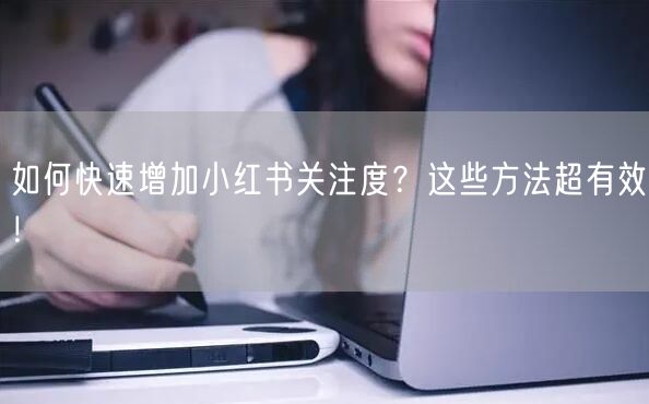 如何快速增加小红书关注度？这些方法超有效！