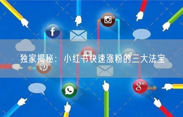 独家揭秘：小红书快速涨粉的三大法宝