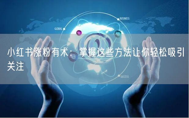 小红书涨粉有术：掌握这些方法让你轻松吸引关注