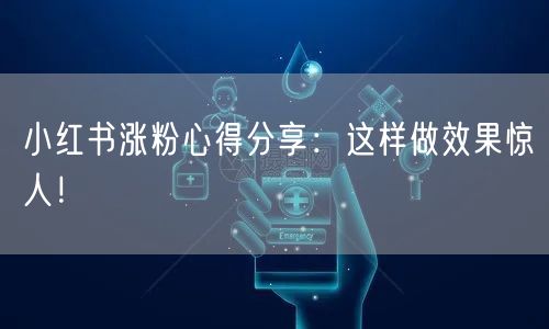 小红书涨粉心得分享：这样做效果惊人！