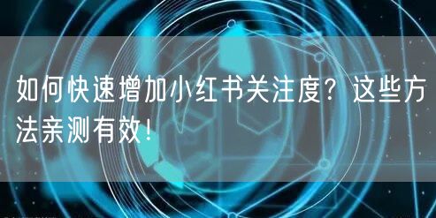 如何快速增加小红书关注度？这些方法亲测有效！