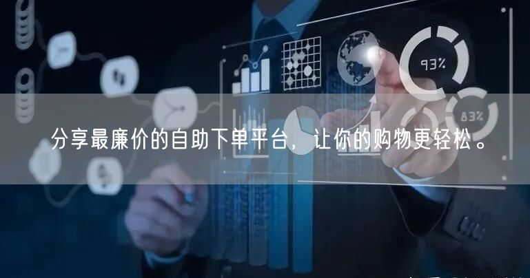 分享最廉价的自助下单平台，让你的购物更轻松。