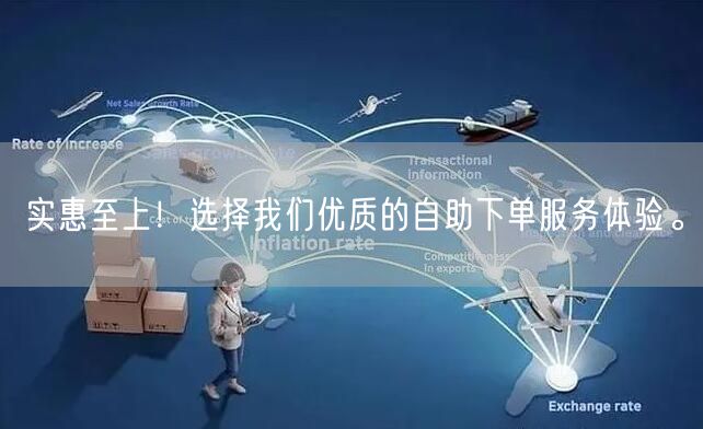 实惠至上！选择我们优质的自助下单服务体验。