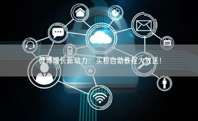 微博增长新动力：买粉自助教程大放送！