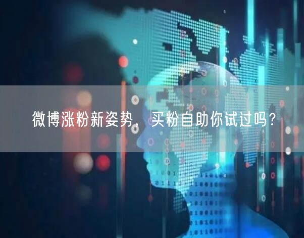 微博涨粉新姿势，买粉自助你试过吗？