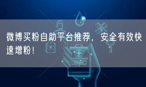 微博买粉自助平台推荐，安全有效快速增粉！