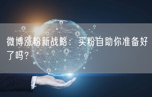 微博涨粉新战略：买粉自助你准备好了吗？