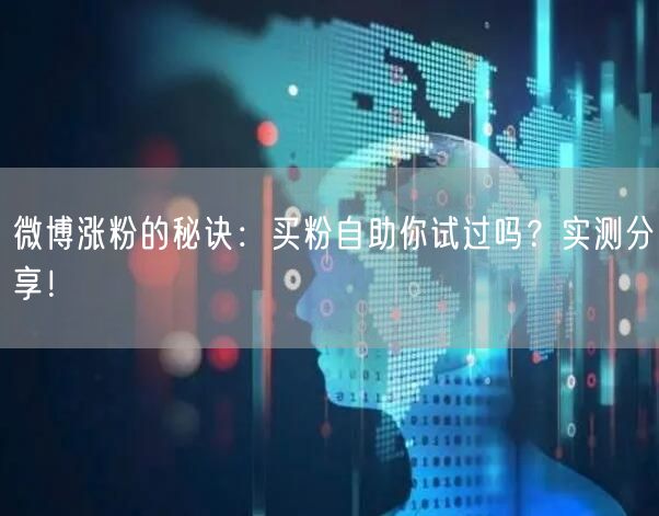 微博涨粉的秘诀：买粉自助你试过吗？实测分享！