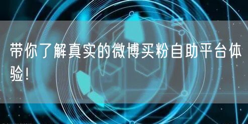 带你了解真实的微博买粉自助平台体验！