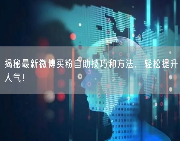 揭秘最新微博买粉自助技巧和方法，轻松提升人气！