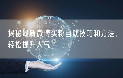 揭秘最新微博买粉自助技巧和方法，轻松提升人气！