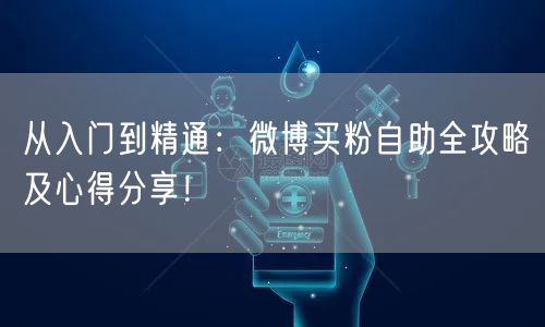 从入门到精通：微博买粉自助全攻略及心得分享！