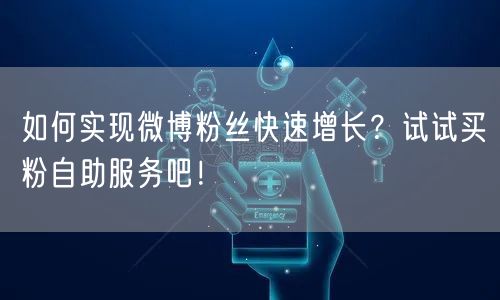 如何实现微博粉丝快速增长？试试买粉自助服务吧！