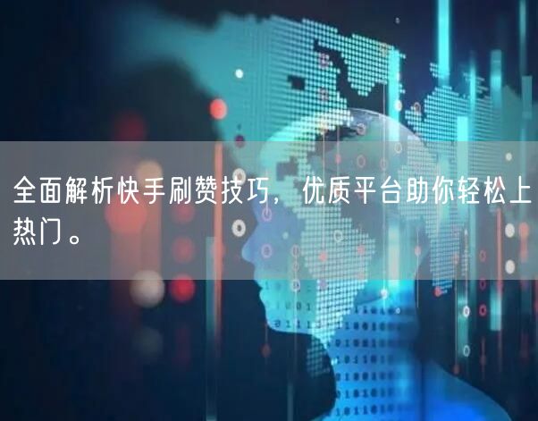 全面解析快手刷赞技巧，优质平台助你轻松上热门。