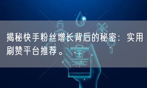 揭秘快手粉丝增长背后的秘密：实用刷赞平台推荐。