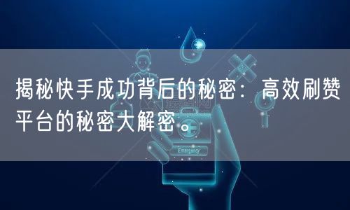 揭秘快手成功背后的秘密：高效刷赞平台的秘密大解密。