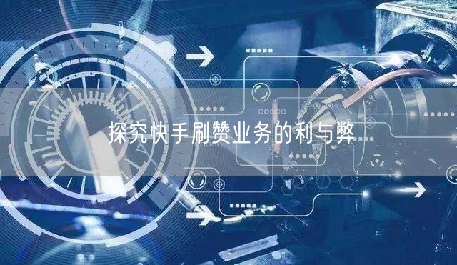 探究快手刷赞业务的利与弊