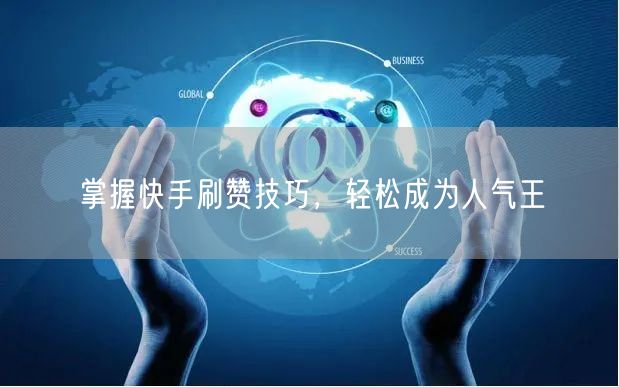 掌握快手刷赞技巧，轻松成为人气王