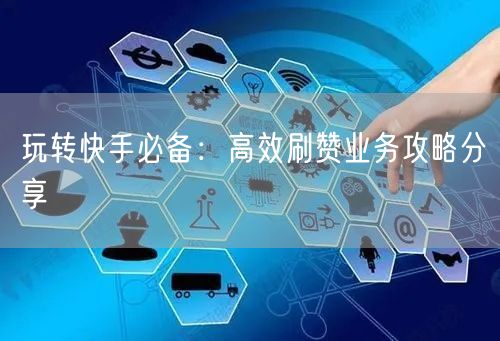 玩转快手必备：高效刷赞业务攻略分享