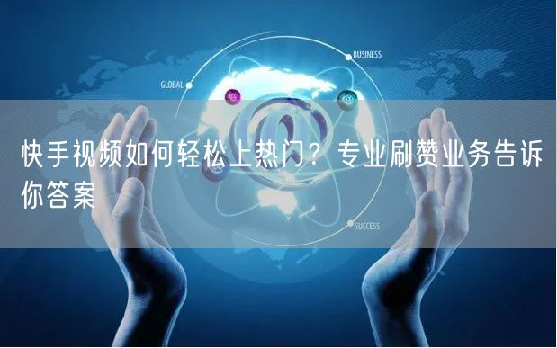 快手视频如何轻松上热门？专业刷赞业务告诉你答案