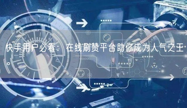 快手用户必看：在线刷赞平台助你成为人气之王。