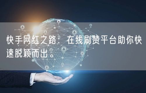 快手网红之路：在线刷赞平台助你快速脱颖而出。