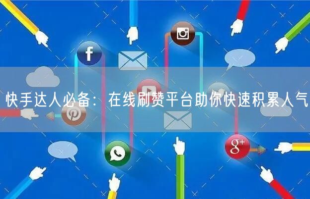 快手达人必备：在线刷赞平台助你快速积累人气