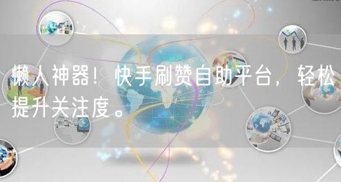 懒人神器！快手刷赞自助平台，轻松提升关注度。