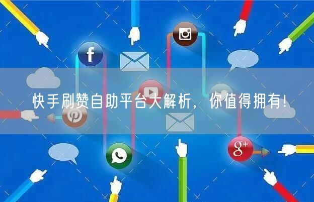 快手刷赞自助平台大解析，你值得拥有！