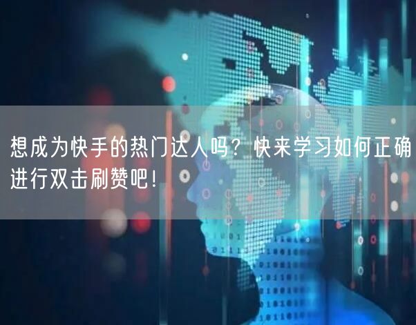想成为快手的热门达人吗？快来学习如何正确进行双击刷赞吧！