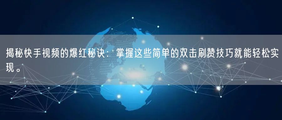 揭秘快手视频的爆红秘诀：掌握这些简单的双击刷赞技巧就能轻松实现。