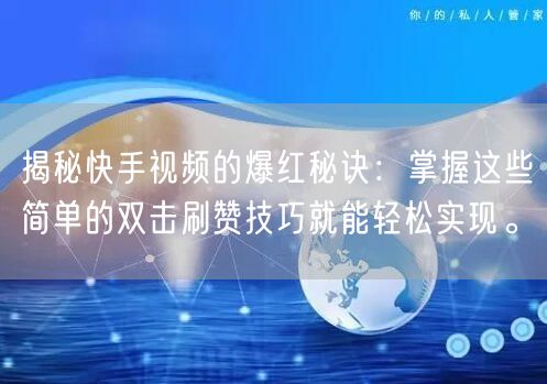 揭秘快手视频的爆红秘诀：掌握这些简单的双击刷赞技巧就能轻松实现。